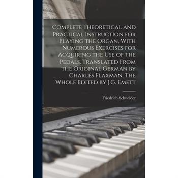 Complete Theoretical and Practical Instruction for Playing the Organ, With Numerous Exercises for Acquiring the use of the Pedals. Translated From the Original German by Charles Flaxman. The Whole Edi