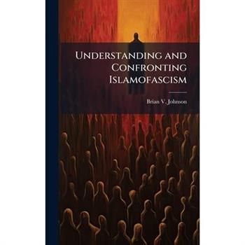 Understanding and Confronting Islamofascism