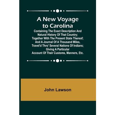 A New Voyage to Carolina; Containing the exact description and natural history of that country; together with the present state thereof; and a journal of a thousand miles, travel’d thro’ several natio
