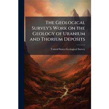 The Geological Survey's Work on the Geology of Uranium and Thorium Deposits