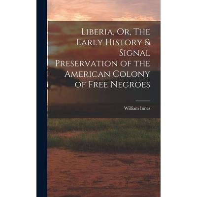 Liberia, Or, The Early History & Signal Preservation of the American Colony of Free Negroes Liberia, Or, The Early History & Signal Preservation of the American Colony of Free Negroes