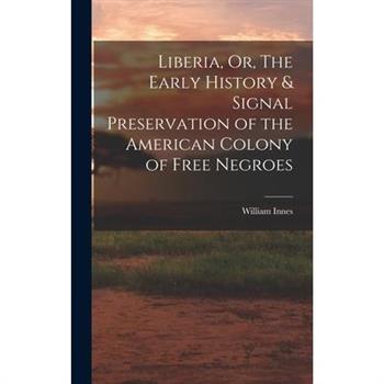 Liberia, Or, The Early History & Signal Preservation of the American Colony of Free Negroes Liberia, Or, The Early History & Signal Preservation of the American Colony of Free Negroes