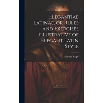 Elegantiae Latinae, or Rules and Exercises Illustrative of Elegant Latin Style