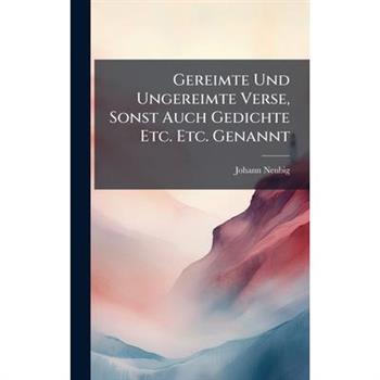 Gereimte Und Ungereimte Verse, Sonst Auch Gedichte Etc. Etc. Genannt