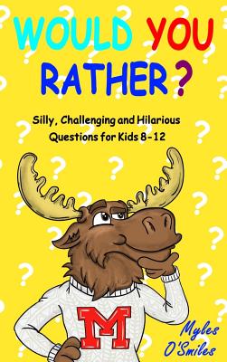 Would You Rather? Silly, Challenging and Hilarious Questions For Kids 8-12