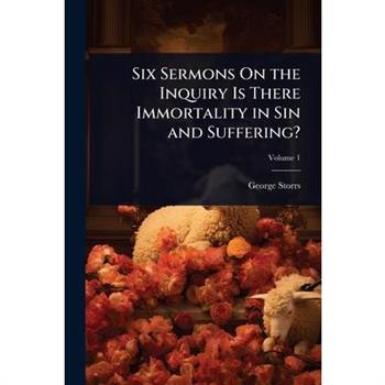 Six Sermons On the Inquiry Is There Immortality in Sin and Suffering?