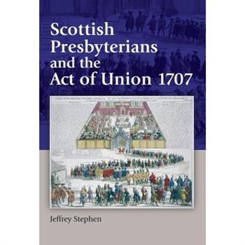 Scottish Presbyterians and the Act of Union 1707
