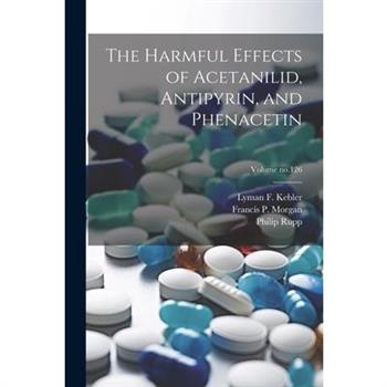 The Harmful Effects of Acetanilid, Antipyrin, and Phenacetin; Volume no.126
