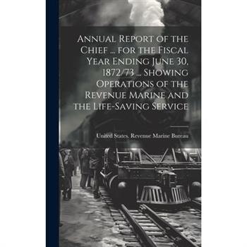 Annual Report of the Chief ... for the Fiscal Year Ending June 30, 1872/73 ... Showing Operations of the Revenue Marine and the Life-Saving Service