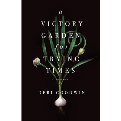 A Victory Garden for Trying Times