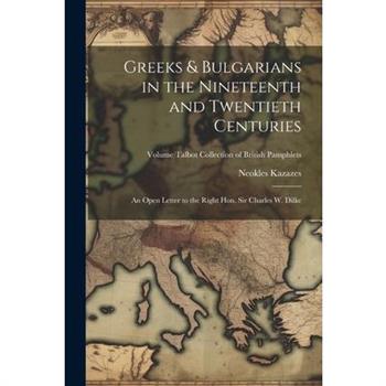 Greeks & Bulgarians in the Nineteenth and Twentieth Centuries; an Open Letter to the Right Hon. Sir Charles W. Dilke; Volume Talbot collection of British pamphlets