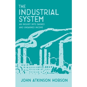 The Industrial System - An Inquiry Into Earned and Unearned Income