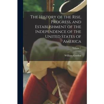 The History of the Rise, Progress, and Establishment of the Independence of the United States of America; Volume 1