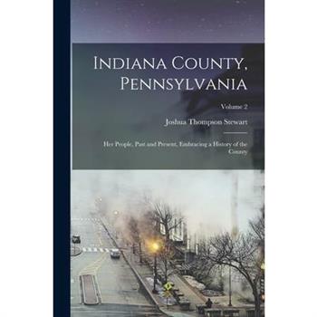 Indiana County, Pennsylvania; Her People, Past and Present, Embracing a History of the County; Volume 2