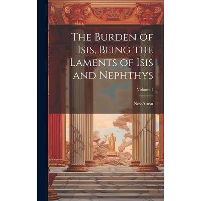The Burden of Isis, Being the Laments of Isis and Nephthys; Volume 1