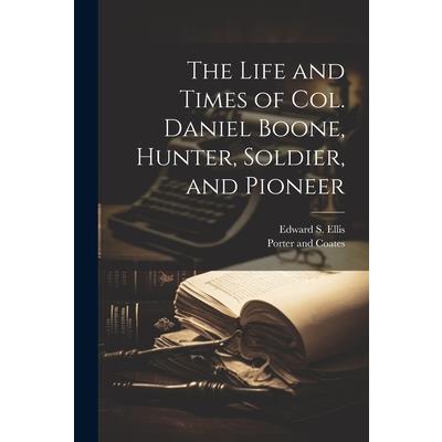 The Life and Times of Col. Daniel Boone, Hunter, Soldier, and Pioneer