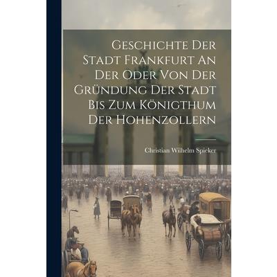 Geschichte Der Stadt Frankfurt An Der Oder Von Der Gr羹ndung Der Stadt Bis Zum K繹nigthum Der Hohenzollern