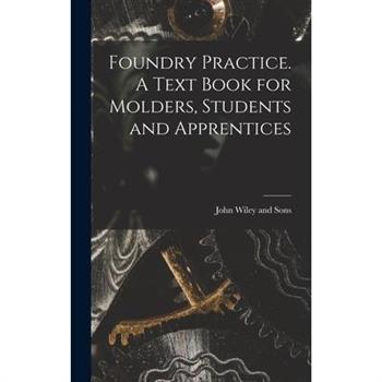 Foundry Practice. A Text Book for Molders, Students and Apprentices