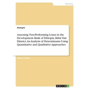 Assessing Non-Performing Loans in the Development Bank of Ethiopia, Bahir Dar District. An Analysis of Determinants Using Quantitative and Qualitative Approaches