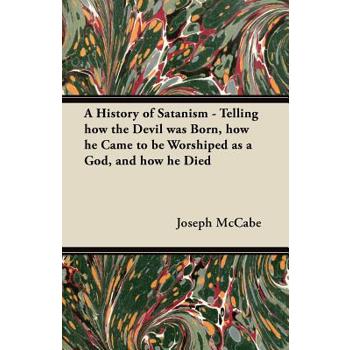 A History of Satanism - Telling how the Devil was Born, how he Came to be Worshiped as a God, and how he Died