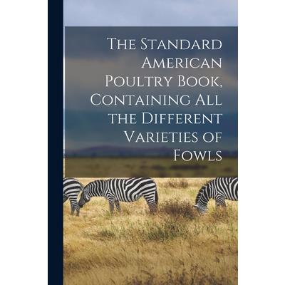 The Standard American Poultry Book, Containing all the Different Varieties of Fowls