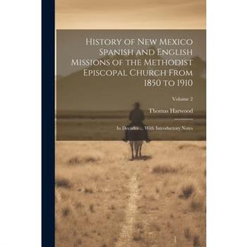 History of New Mexico Spanish and English Missions of the Methodist Episcopal Church From 1850 to 1910