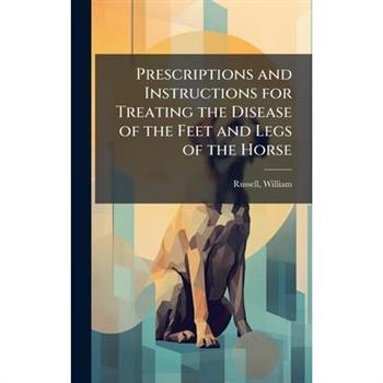 Prescriptions and Instructions for Treating the Disease of the Feet and Legs of the Horse