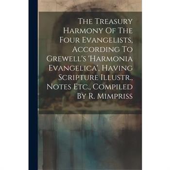 The Treasury Harmony Of The Four Evangelists, According To Grewell's 'harmonia Evangelica', Having Scripture Illustr., Notes Etc., Compiled By R. Mimpriss