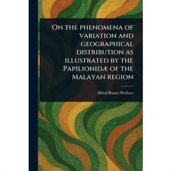 On the Phenomena of Variation and Geographical Distribution as Illustrated by the Papilionid疆 of the Malayan Region