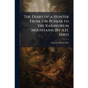 The Diary of a Hunter From the Punjab to the Karakorum Mountains [By A.H. Irby]