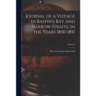 Journal of a Voyage in Baffin's Bay and Barrow Straits, in the Years 1850-1851; Volume I