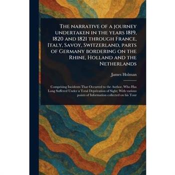 The Narrative of a Journey Undertaken in the Years 1819, 1820 and 1821 Through France, Italy, Savoy, Switzerland, Parts of Germany Bordering on the Rhine, Holland and the Netherlands