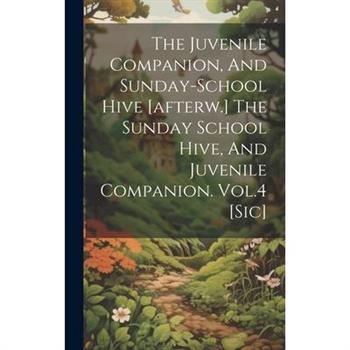 The Juvenile Companion, And Sunday-school Hive [afterw.] The Sunday School Hive, And Juvenile Companion. Vol.4 [sic]