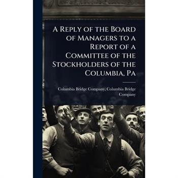 A Reply of the Board of Managers to a Report of a Committee of the Stockholders of the Columbia, Pa