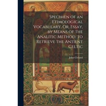 Specimen of an Etimological Vocabulary, Or, Essay, by Means of the Analitic Method, to Retrieve the Antient Celtic