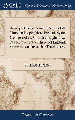 An Appeal to the Common Sense of All Christian People, More Particularly the Members of the Church of England, ... by a Member of the Church of England, Sincerely Attached to Her True Interest