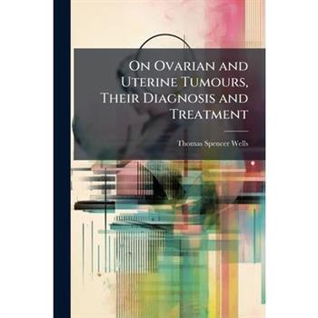 On Ovarian and Uterine Tumours, Their Diagnosis and Treatment