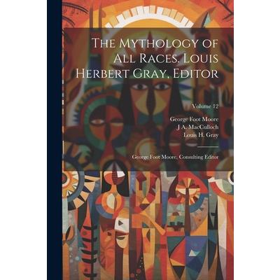 The Mythology of all Races. Louis Herbert Gray, Editor; George Foot Moore, Consulting Editor; Volume 12