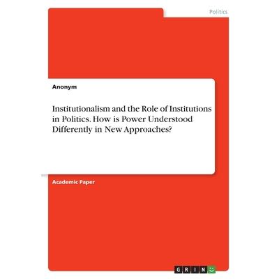Institutionalism and the Role of Institutions in Politics. How is Power Understood Differently in New Approaches?