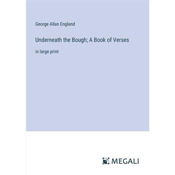 Underneath the Bough; A Book of Verses