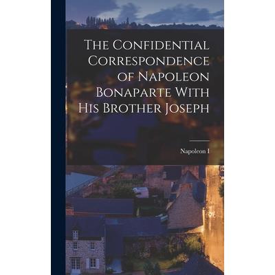 The Confidential Correspondence of Napoleon Bonaparte With His Brother Joseph