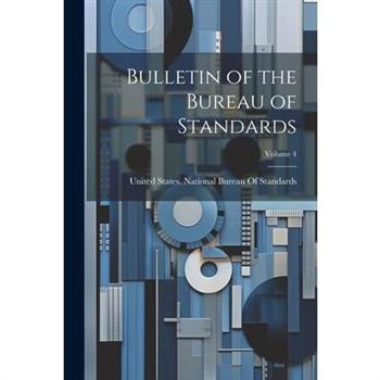 Bulletin of the Bureau of Standards; Volume 4