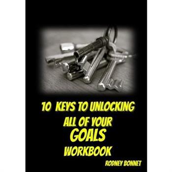 10 Keys to Unlocking All of Your Goals - Workbook
