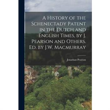 A History of the Schenectady Patent in the Dutch and English Times, by J. Pearson and Others. Ed. by J.W. Macmurray