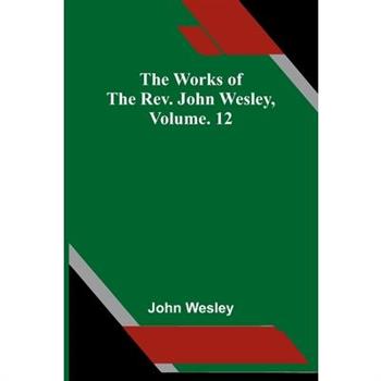 The Works Of The Rev. John Wesley, Vol. 12