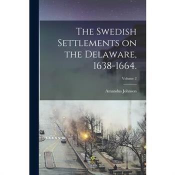 The Swedish Settlements on the Delaware, 1638-1664.; Volume 2