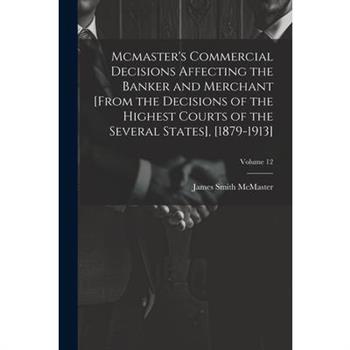 Mcmaster's Commercial Decisions Affecting the Banker and Merchant [From the Decisions of the Highest Courts of the Several States], [1879-1913]; Volume 12
