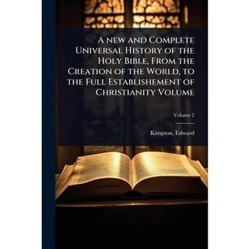 A new and Complete Universal History of the Holy Bible, From the Creation of the World, to the Full Establishement of Christianity Volume