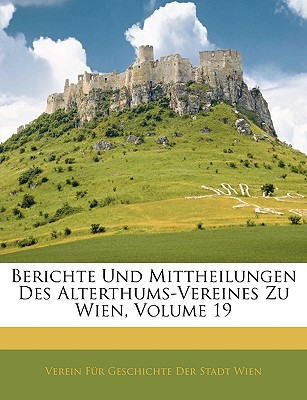 Berichte Und Mittheilungen Des Alterthums-Vereines Zu Wien, Volume 19