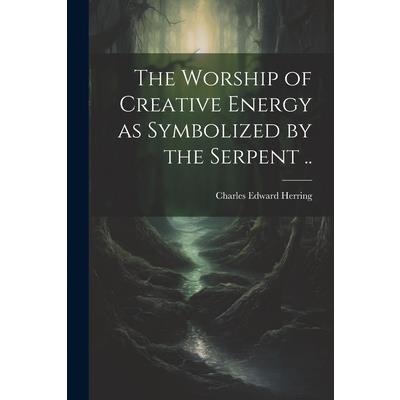 The Worship of Creative Energy as Symbolized by the Serpent ..
